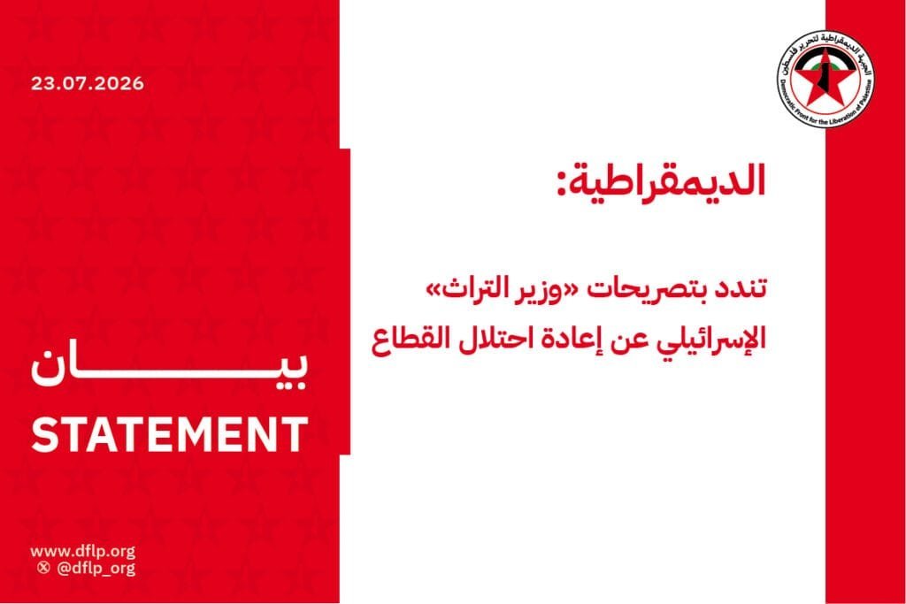 الديمقراطية: تندد بتصريحات «وزير التراث» الإسرائيلي عن إعادة احتلال القطاع