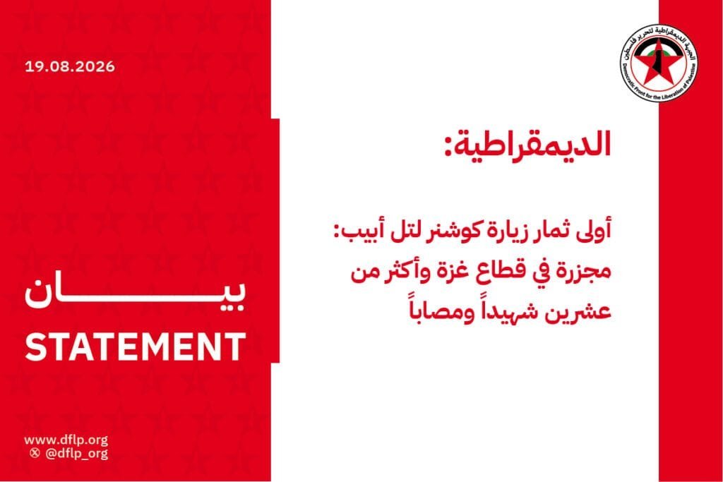 الديمقراطية: أولى ثمار زيارة كوشنر لتل أبيب: مجزرة في قطاع غزة وأكثر من عشرين شهيداً ومصاباً